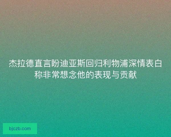 杰拉德直言盼迪亚斯回归利物浦深情表白称非常想念他的表现与贡献