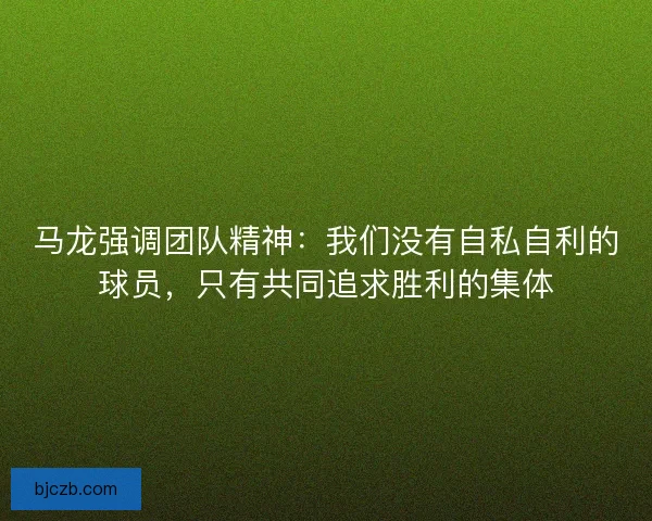 马龙强调团队精神：我们没有自私自利的球员，只有共同追求胜利的集体